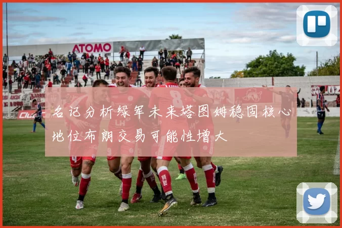 名记分析绿军未来塔图姆稳固核心地位布朗交易可能性增大