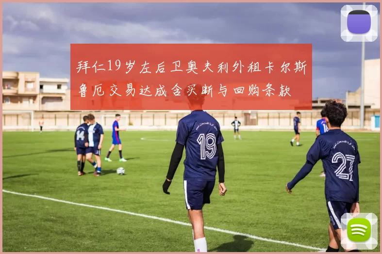 拜仁19岁左后卫奥夫利外租卡尔斯鲁厄交易达成含买断与回购条款