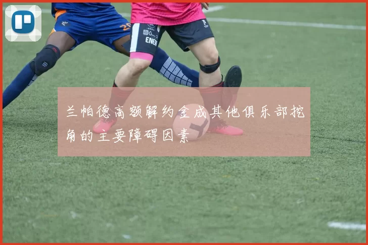 兰帕德高额解约金成其他俱乐部挖角的主要障碍因素